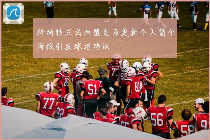 科纳特正式加盟皇马更新个人简介海报引发球迷热议