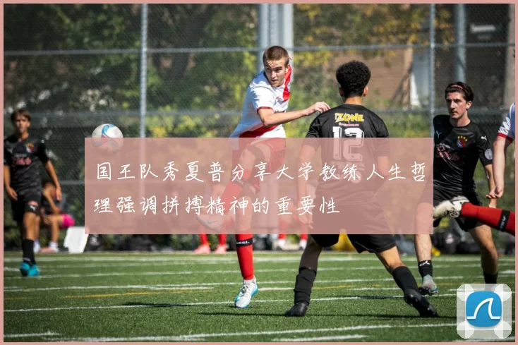 国王队秀夏普分享大学教练人生哲理强调拼搏精神的重要性