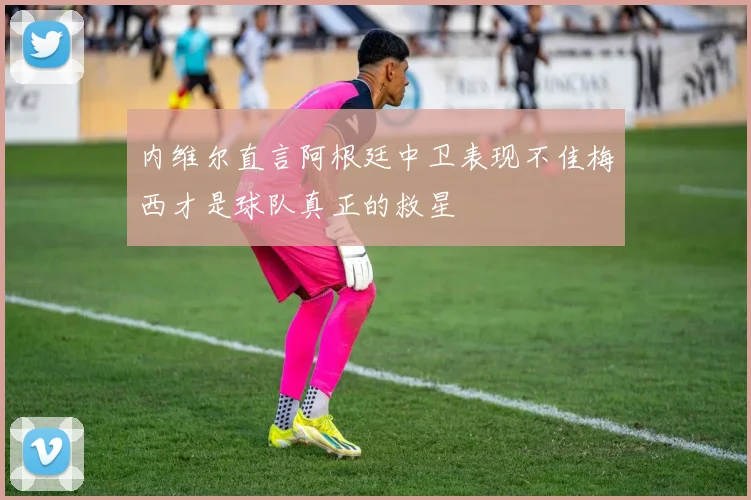 内维尔直言阿根廷中卫表现不佳梅西才是球队真正的救星