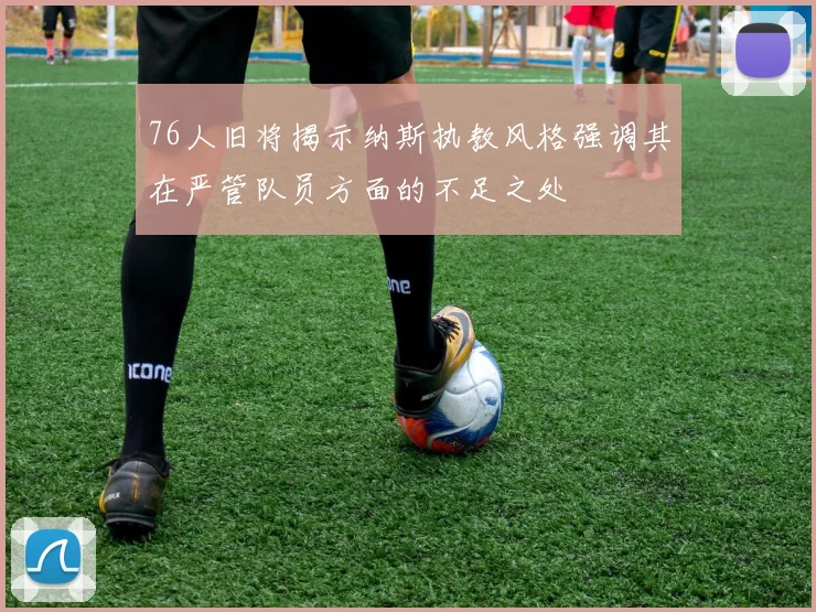 76人旧将揭示纳斯执教风格强调其在严管队员方面的不足之处