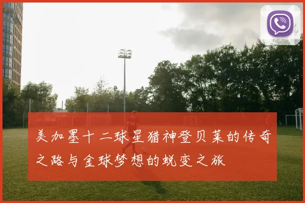 美加墨十二球星猎神登贝莱的传奇之路与金球梦想的蜕变之旅