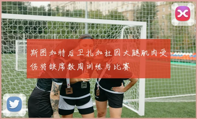 斯图加特后卫扎加杜因大腿肌肉受伤将缺席数周训练与比赛